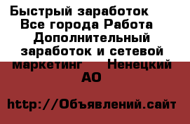 !!!Быстрый заработок!!! - Все города Работа » Дополнительный заработок и сетевой маркетинг   . Ненецкий АО